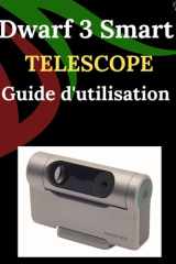 Dwarf 3 Smart Telescope Guide d'utilisation: Un guide étape par étape pour les débutants et les experts, explorant les fonctions essentielles d'un ... innovantes, des astuces (French Edition) cover image