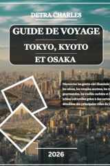 GUIDE DE VOYAGE TOKYO, KYOTO ET OSAKA 2026: Découvrez les gratte-ciel illuminés par les néons, les temples anciens, les rues gourmandes, les ruelles ... principales villes du Japon (French Edition) cover image