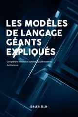 Les Modèles de Langage Géants Expliqués: Comprendre, entraîner et exploiter les LLM modernes Architectures (French Edition) cover image