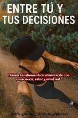 Entre tú y tus decisiones. De vuelta a lo real: Libérate transformando tu alimentación con consciencia, sabor y salud real. (Spanish Edition) cover image