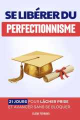 Se Libérer du Perfectionnisme: La Méthode en 21 jours pour Lâcher Prise et Avancer sans se Bloquer | Le Livre du Toujours Mieux | Psychologie du ... de l’Imperfection (French Edition) cover image