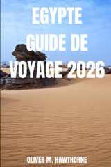EGYPTE GUIDE DE VOYAGE 2026: Découvrez les pyramides intemporelles d'Égypte, ses temples, ses aventures sur le Nil, ses secrets culturels, sa ... et des moments inoubliables. (French Edition) cover image