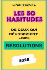 Les 50 Habitudes de Ceux qui Réussissent leurs Résolutions 2026 : Objectifs pour Atteindre vos Objectifs et Changer de Vie (French Edition) cover image
