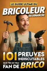 Le Guide Ultime du Bricoleur du Dimanche - 101 Preuves Indiscutables que t'es un vrai fan de Bricolage: Le livre indispensable des passionnés de ... & Styles de Vie) (French Edition) cover image