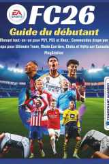 EA Sports FC26 Guide du débutant: Manuel tout-en-un pour PS4, PS5 et Xbox : Commandes étape par étape pour Ultimate Team, Mode Carrière, Clubs et ... Success User Guides) (French Edition) cover image