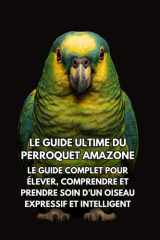 Le Guide Ultime du Perroquet Amazone: Le Guide Complet pour Élever, Comprendre et Prendre Soin d’un Oiseau Expressif et Intelligent (French Edition) cover image