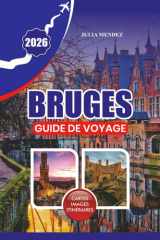 GUIDE DE VOYAGE BRUGES 2026: Planifiez un voyage inoubliable avec des conseils pratiques pour s'y rendre, se déplacer, où séjourner, quoi manger et des perles locales cachées (French Edition) cover image