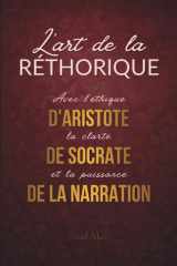 L'art de la Rhétorique : Convaincre avec l'éthique d'Aristote, la clarté de Socrate et la puissance de la narration (French Edition) cover image