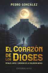 El Corazón de los Dioses: Rituales, Mitos y Creencias de la Civilización Mexica (Spanish Edition) cover image