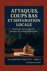 Campagne Electorale : Attaques, coups bas et diffamation locale: Se défendre sans se détruire : répondre proprement, protéger sa réputation et rester ... (Le Candidat Sans Filet) (French Edition) cover image