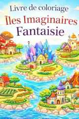 Livre de coloriage – Îles Imaginaires Fantaisie: 55 îles magiques à colorier – Mondes imaginaires, architectures fantastiques et détente créative (French Edition) cover image