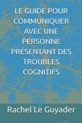 LE GUIDE POUR COMMUNIQUER AVEC UNE PERSONNE PRÉSENTANT DES TROUBLES COGNITIFS (French Edition) cover image