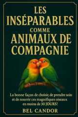 LES INSÉNABLES COMME ANIMAUX DE COMPAGNIE: La bonne façon de choisir, de prendre soin et de nourrir ces magnifiques oiseaux en moins de 30 JOURS ! (inseparable) (French Edition) cover image