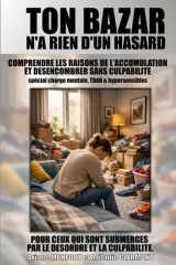 Ton bazar n'a rien d'un hasard: COMPRENDRE LES RAISONS DE L’ACCUMULATION ET DESENCOMBRER SANS CULPABILITE, spécial charge mentale, TDAH & ... DESORDRE ET LA CULPABILITE). (French Edition) cover image