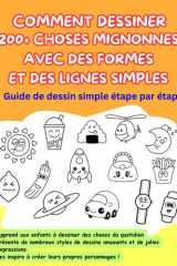 COMMENT DESSINER 200 + CHOSES MIGNONNES AVEC DES FORMES ET DES LIGNES SIMPLES: Guide de dessin simple étape par étape (French Edition) cover image