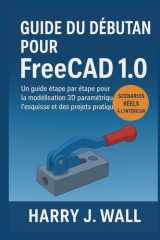 Guide du débutant pour FreeCAD 1.0: Guide d'initiation étape par étape à la modélisation 3D paramétrique, au dessin et aux projets pratiques (French Edition) cover image