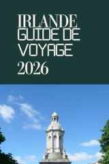 IRLANDE GUIDE DE VOYAGE 2026: Conditions d'entrée, visas et douanes en Irlande : Guide complet pour voyager sans tracas en 2026 (French Edition) cover image