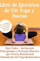Libro de Ejercicios de Yin Yoga y Fascias- 30 + Posturas de Yin Yoga en Color: Para Todos – Incluyendo Principiantes y Personas Mayores que Deseen ... del Yoga Restaurativo (Spanish Edition) cover image