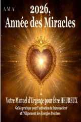2026, ANNEE DES MIRACLES: Votre Manuel d'Urgence pour Être Heureux, Guide pratique pour l'activation du Subconscient et Alignement des Energies Positives (PREVISIONS DU FUTUR) (French Edition) cover image