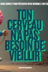Ton cerveau n’a pas besoin de vieillir: Guide complet pour préserver votre mémoire à tout âge (French Edition) cover image