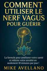 COMMENT UTILISER LE NERF VAGUS POUR GUÉRIR: La formule pour améliorer votre santé et réduire votre anxiété en seulement 10 minutes par jour ! (French Edition) cover image