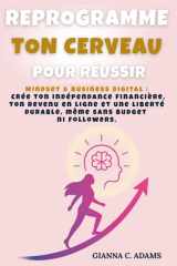 REPROGRAMME TON CERVEAU POUR RÉUSSIR: Mindset & Business Digital : crée ton indépendance financière, ton revenu en ligne et une liberté durable, même sans budget ni followers. (French Edition) cover image