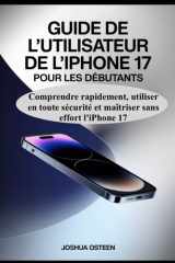 GUIDE DE L'UTILISATEUR DE L'IPHONE 17 POUR LES DÉBUTANTS: : Comprendre rapidement, utiliser en toute sécurité et maîtriser sans effort l'iPhone 17 (French Edition) cover image