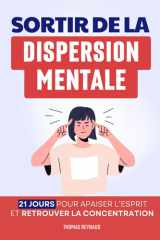 Sortir de la Dispersion Mentale: 21 Jours pour Apaiser l’Esprit, Retrouver la Concentration et se Recentrer Durablement | Livre sur la Concentration pour Adultes (French Edition) cover image