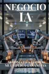 Negocio IA: Automatiza Todo y Multiplica Ganancias: Cómo Implementar Inteligencia Artificial en tu Empresa para Reducir Costos 80% y Aumentar Productividad 300% (Spanish Edition) cover image