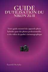 GUIDE D'UTILISATION DU NIKON Z6 II: Votre guide essentiel des appareils photo hybrides pour des photos professionnelles et des vidéos de qualité cinématographique (French Edition) cover image