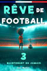 Rêve de Football 3 - Maintenant ou jamais: Un livre de football destiné aux enfants de 7 à 10 ans, qui met en avance la confiance en soi, l’esprit d’équipe et la puissance des rêves. (French Edition) cover image