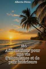 365 Affirmations pour une vie d'abondance et de paix: Un guide quotidien pour transformer ton esprit, élever ton énergie et créer une vie alignée avec ta vraie puissance intérieure (French Edition) cover image