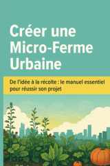 Créer une Micro-Ferme Urbaine: De l’idée à la récolte : le manuel essentiel pour réussir son projet (French Edition) cover image