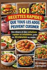101 RECETTES RAPIDES QUE TOUS LES ADOS PEUVENT CUISINER: Des dîners et des collations rapides et infaillibles, prêts en 30 minutes ou moins (French Edition) cover image