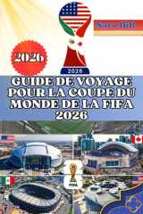GUIDE DE VOYAGE POUR LA COUPE DU MONDE DE LA FIFA 2026: Votre guide ultime pour la Coupe du Monde 2026 : voyage, stades, gastronomie et culture en toute simplicité (French Edition) cover image