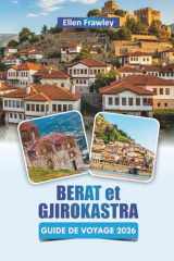 BERAT et GJIROKASTRA GUIDE DE VOYAGE 2026: Découvrez les principales attractions, les joyaux cachés, la cuisine locale et les expériences culturelles du sud de l'Albanie (French Edition) cover image