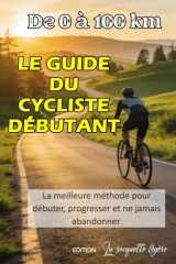 De 0 à 100 km: Le guide du cycliste débutant: La meilleure méthode pour débuter, progresser et ne jamais abandonner. (French Edition) cover image