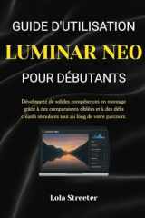 GUIDE D'UTILISATION LUMINAR NEO POUR DÉBUTANTS: Développez de solides compétences en montage grâce à des comparaisons ciblées et à des défis créatifs ... au long de votre parcours. (French Edition) cover image