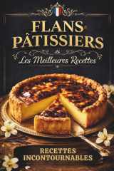 Recettes flans Pâtissiers. Les meilleures Recettes incontournables.: Flan vanille, chocolat, fruits, praliné… Textures crémeuses, recettes testées, ... professionnels à la maison (French Edition) cover image