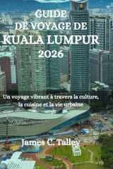 GUIDE DE VOYAGE DE KUALA LUMPUR 2026: Un voyage vibrant à travers la culture, la cuisine et la vie urbaine (French Edition) cover image