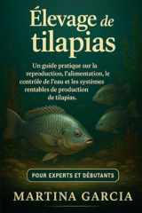 ÉLEVAGE DE TILAPIAS: Un guide pratique sur la reproduction, l’alimentation, le contrôle de l’eau et les systèmes rentables de production de tilapias. (French Edition) cover image