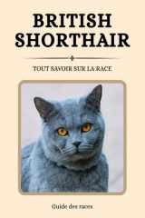 British Shorthair - Tout savoir sur la race (2025) : un livre complet pour en apprendre plus sur le British Shorthair (French Edition) cover image