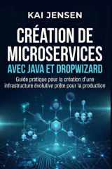 Création de microservices avec Java et Dropwizard: Guide pratique pour la création d'une infrastructure évolutive prête pour la production (French Edition) cover image