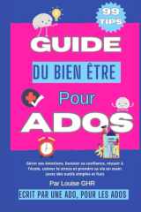 Guide du bien-être pour ados - 99 astuces pour booster sa confiance, gérer ses émotions, améliorer ses relations et s'épanouir au quotidien: Écrit par une ado pour aider votre ado à grandir, s'organiser et vivre sa vie avec bonheur cover image