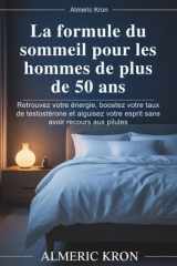 La formule du sommeil pour les hommes de plus de 50 ans - Retrouvez votre énergie, boostez votre taux de testostérone et aiguisez votre esprit sans avoir recours aux pilules cover image