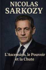 Nicolas Sarkozy - L'Ascension, le Pouvoir et la Chute cover image