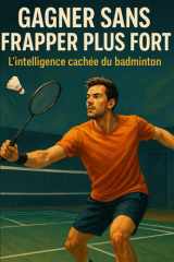 Gagner sans frapper plus fort: L’intelligence cachée du badminton (French Edition) cover image