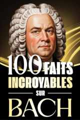 100 Faits Incroyables sur Bach: Histoires fascinantes, anecdotes et curiosités sur le maître baroque et son influence éternelle sur la musique classique (French Edition) cover image