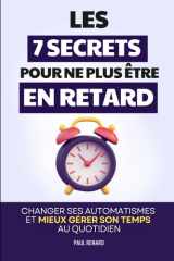 Les 7 Secrets Pour Ne Plus Être en Retard: Changer ses Automatismes et Mieux Gérer son Temps au Quotidien | Livre pour les Retardataires | Comment Ne ... Retard | Toujours En Retard (French Edition) cover image