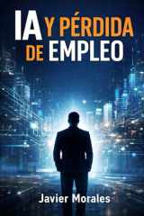 IA Y PÉRDIDA DE EMPLEO: Cómo proteger tu trabajo, reinventarte y mantener tu valor profesional en la era de la inteligencia artificial (French Edition) cover image